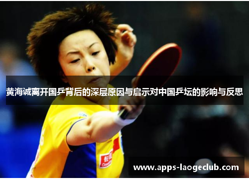 黄海诚离开国乒背后的深层原因与启示对中国乒坛的影响与反思