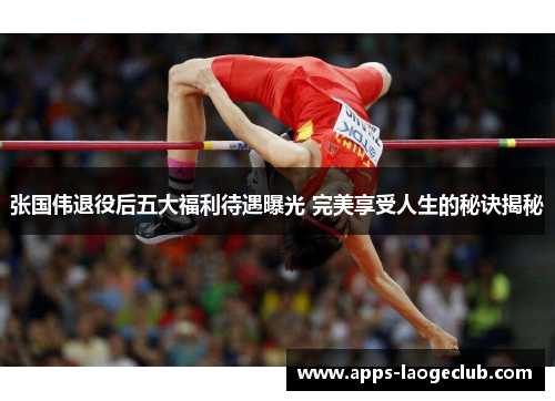 张国伟退役后五大福利待遇曝光 完美享受人生的秘诀揭秘