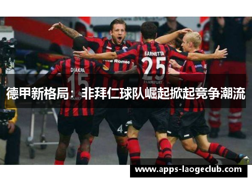 德甲新格局：非拜仁球队崛起掀起竞争潮流