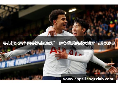 曼市切尔西争四关键战役解析：胜负背后的战术博弈与球员表现