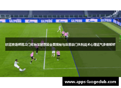 欧冠赛场频现冷门背后深层原因全面揭秘与反思豪门失利战术心理运气多维解析