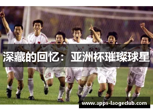 深藏的回忆：亚洲杯璀璨球星