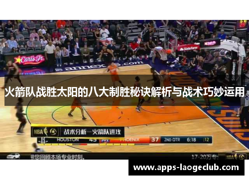 火箭队战胜太阳的八大制胜秘诀解析与战术巧妙运用