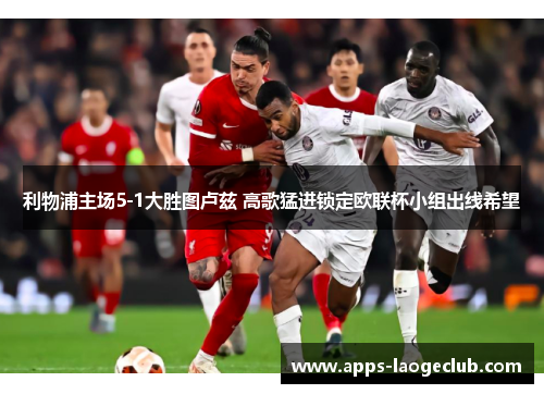 利物浦主场5-1大胜图卢兹 高歌猛进锁定欧联杯小组出线希望