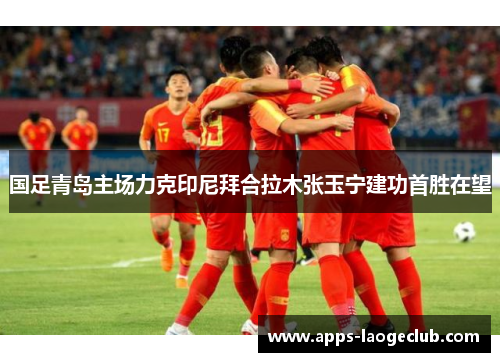国足青岛主场力克印尼拜合拉木张玉宁建功首胜在望